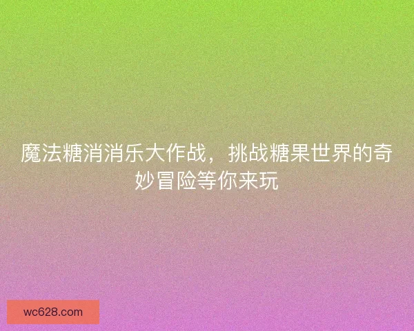 魔法糖消消乐大作战，挑战糖果世界的奇妙冒险等你来玩