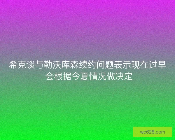 希克谈与勒沃库森续约问题表示现在过早 会根据今夏情况做决定