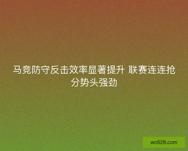 马竞防守反击效率显著提升 联赛连连抢分势头强劲