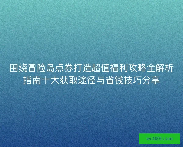 围绕冒险岛点券打造超值福利攻略全解析指南十大获取途径与省钱技巧分享