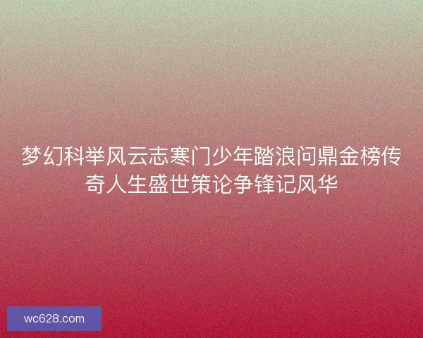 梦幻科举风云志寒门少年踏浪问鼎金榜传奇人生盛世策论争锋记风华