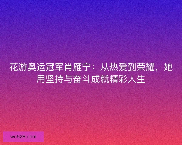 花游奥运冠军肖雁宁：从热爱到荣耀，她用坚持与奋斗成就精彩人生